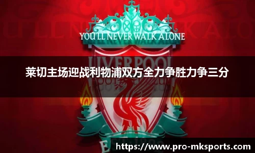 莱切主场迎战利物浦双方全力争胜力争三分